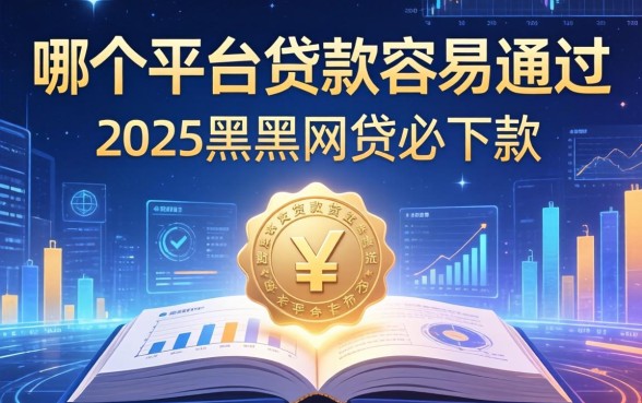 哪个平台贷款容易通过，归纳5个2025黑户网贷必下款的平台