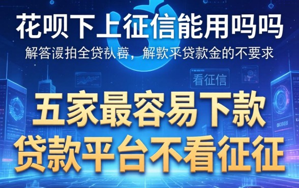 花呗不上征信能用吗吗，解答五家最容易下款的贷款平台不看征信