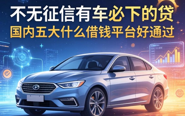 不看征信有车必下的贷，国内五大什么借钱平台好通过