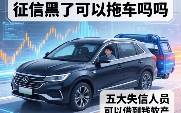 征信黑了可以拖车吗吗，五大失信人员可以借到钱的软件