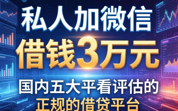 私人加微信借钱3万元，国内五大不看评估的正规的借贷平台