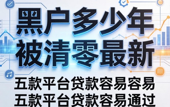 黑户多少年被清零最新，探讨五款平台贷款容易通过