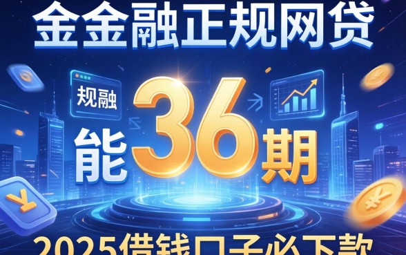 能分36期的正规网贷，分析五个2025借钱口子必下款