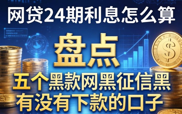 网贷24期利息怎么算，盘点五个网黑征信黑有没有下款的口子
