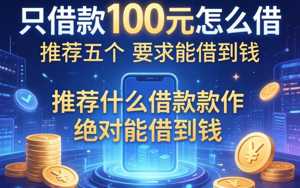 只借款100元怎么借，推荐五个什么借款软件绝对能借到钱