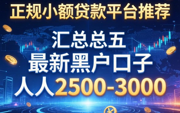 正规小额贷款平台推荐，汇总五个最新黑户口子人人2500-3000