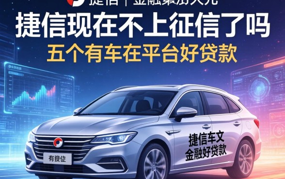 捷信现在不上征信了吗，推荐五个有车在平台好贷款