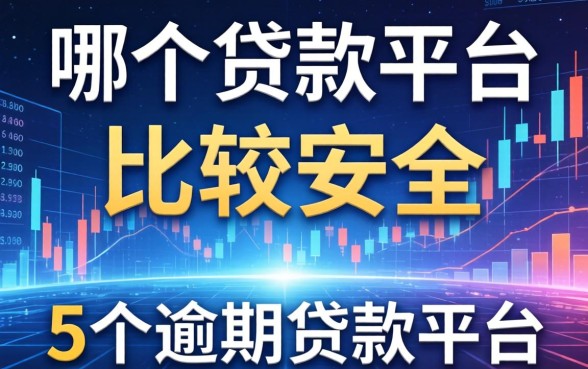 哪个贷款平台比较安全，梳理5个逾期贷款平台