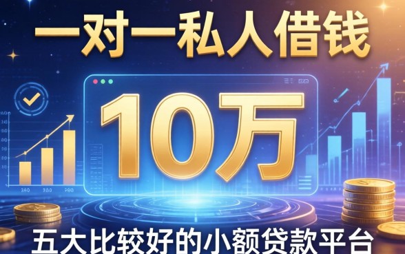 一对一私人借钱10万，五大比较好的小额贷款平台