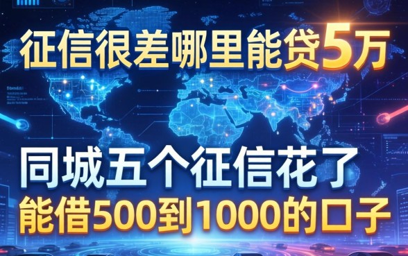 征信很差哪里能贷5万，同城五个征信花了能借500到1000的口子