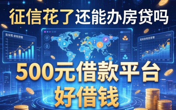 征信花了还能办房贷吗，总结五个500元借款平台好借钱