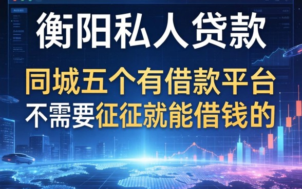 衡阳私人贷款联系方式，同城五个有借款平台不需要征信就能借钱的