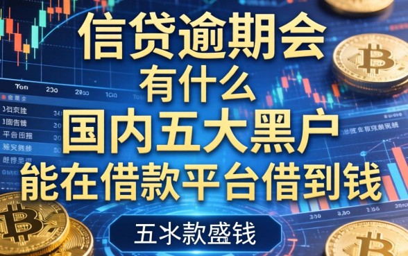 信贷逾期会有什么影响，国内五大黑户能在借款平台借到钱