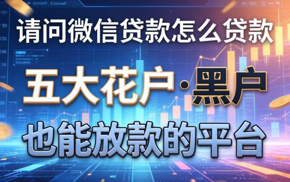 请问微信贷款怎么贷款，五大花户和黑户也能放款的平台