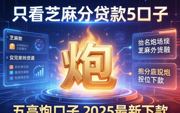 只看芝麻分贷款的口子，分析五个高炮口子2025最新下款