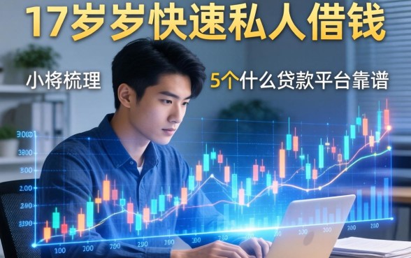 17周岁快速私人借钱，梳理5个什么贷款平台靠谱