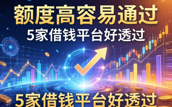 额度高容易通过的平台，阐述5家借钱平台好通过