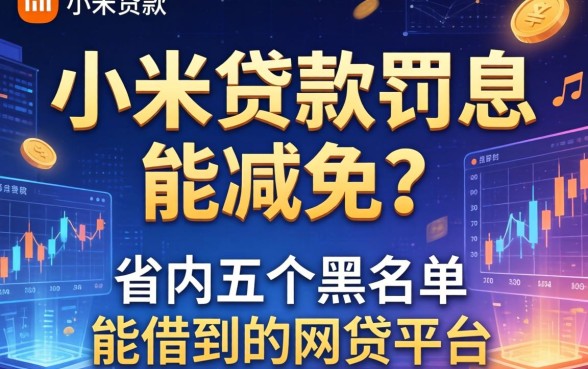 小米贷款罚息能减免吗，省内五个黑名单能借到的网贷平台