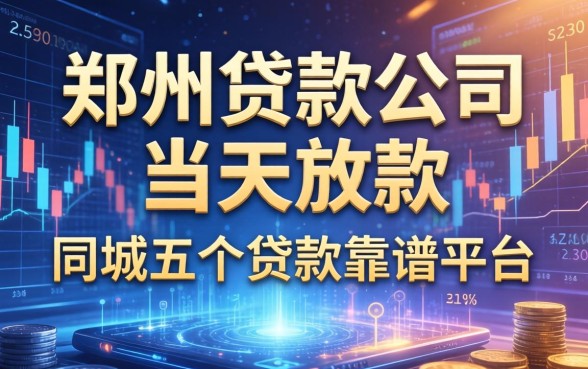 郑州贷款公司当天放款，同城五个贷款靠谱平台