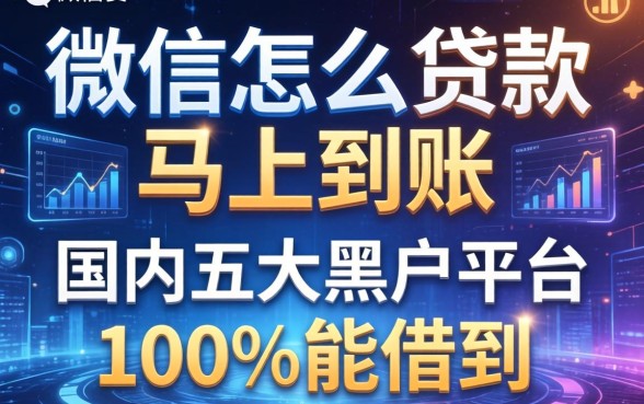 微信怎么贷款马上到账，国内五大黑户平台100%能借到