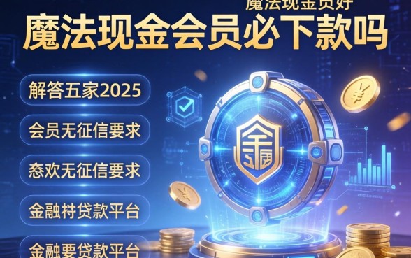 魔法现金会员必下款吗，解答五家2025无征信要求的贷款平台