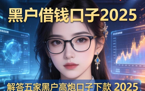 黑户借钱口子2025，解答五家黑户高炮口子下款的2025