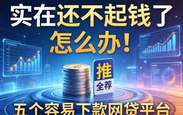 实在还不起钱了怎么办，推荐五个容易下款的网贷平台
