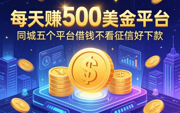 每天赚500美金平台，同城五个平台借钱不看征信好下款的