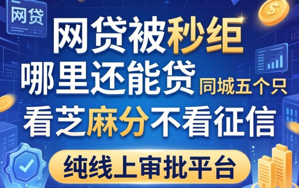 网贷被秒拒哪里还能贷，同城五个只看芝麻分不看征信的纯线上审批平台