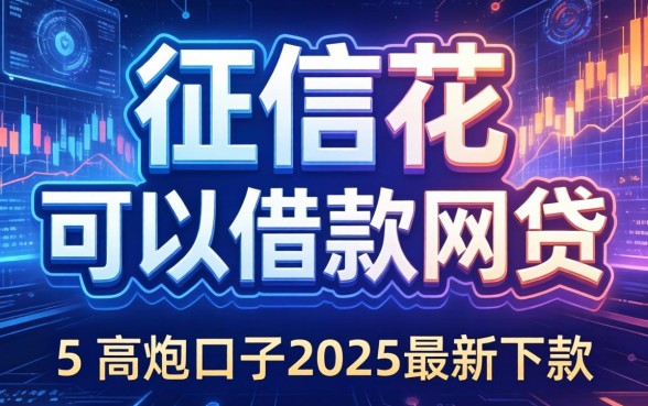征信花可以借款的网贷，归纳5个高炮口子2025最新下款