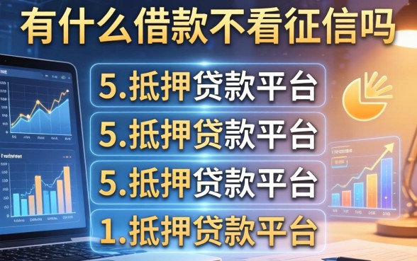有什么借款不看征信吗，例举5个抵押贷款平台