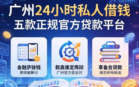 广州24小时私人借钱，探讨五款正规官方贷款平台