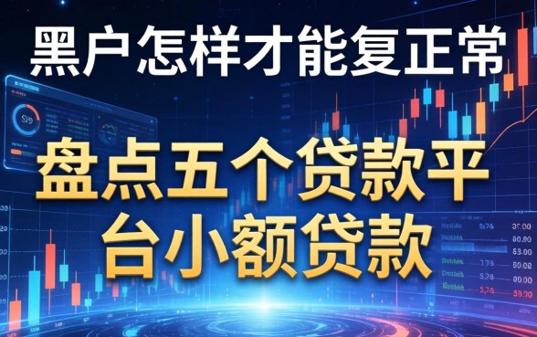 黑户怎样才能恢复正常，盘点五个贷款平台小额贷款