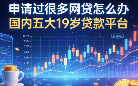 申请过很多网贷怎么办，国内五大19岁贷款平台