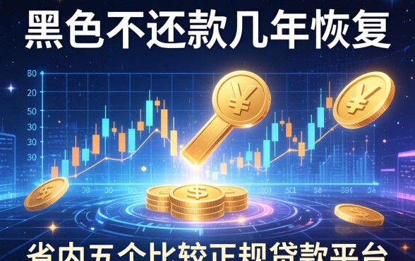 黑名单不还款几年恢复，省内五个比较正规的贷款平台