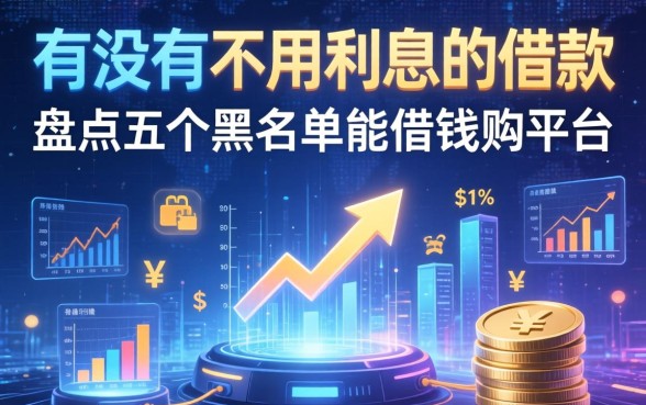 有没有不用利息的借款，盘点五个黑名单能借钱的平台