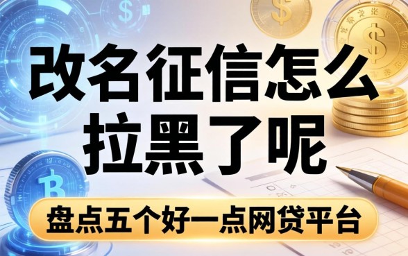 改名征信怎么拉黑了呢，盘点五个好一点的网贷平台
