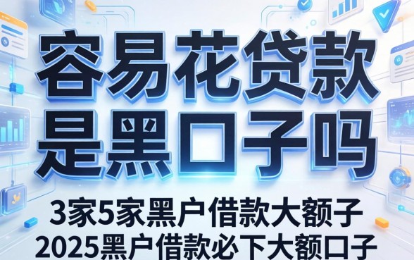 容易花贷款是黑口子吗，阐述5家2025黑户借款必下大额口子
