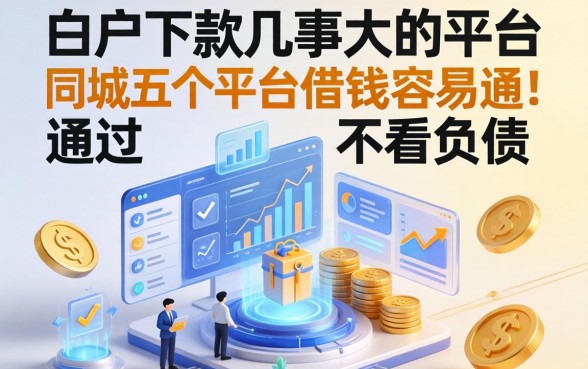 白户下款几率大的平台，同城五个平台借钱容易通过不看负债