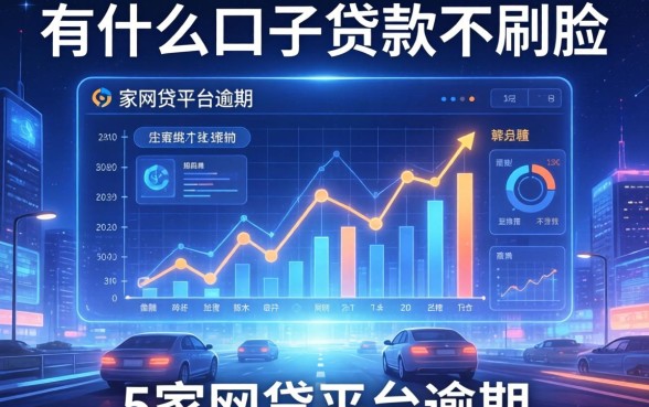 有什么口子贷款不刷脸，阐述5家网贷平台逾期