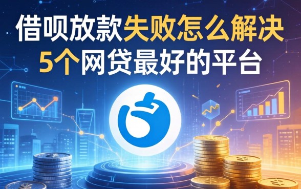 借呗放款失败怎么解决，整合5个网贷最好的平台
