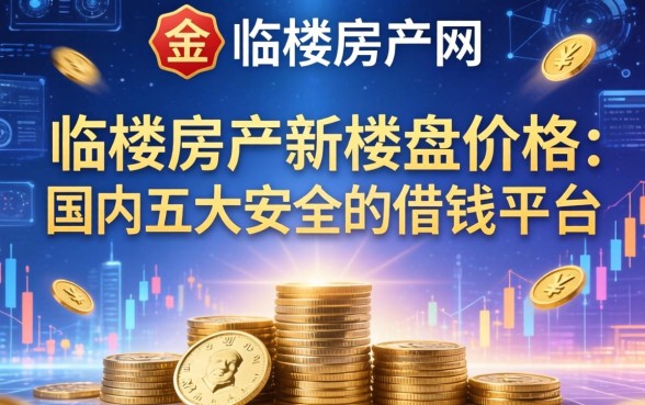 临桂房产网新楼盘价格，国内五大安全的借钱平台
