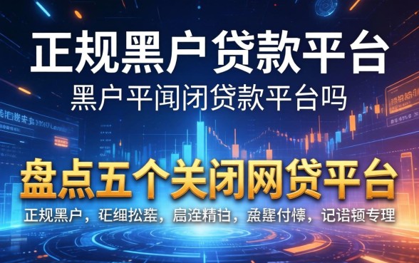 正规黑户贷款平台有吗，盘点五个关闭的网贷平台