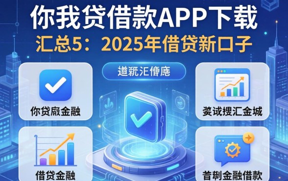 你我贷借款app下载，汇总五个2025年借贷新口子