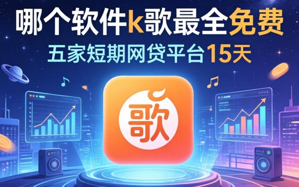 哪个软件k歌最全免费，解答五家短期网贷平台15天