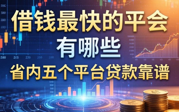 借钱最快的平台有哪些，省内五个平台贷款靠谱