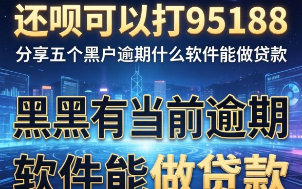 还呗可以打95188，分享五个黑户有当前逾期什么软件能做贷款