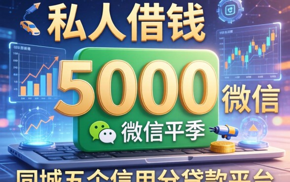 私人借钱5000微信，同城五个信用分贷款平台