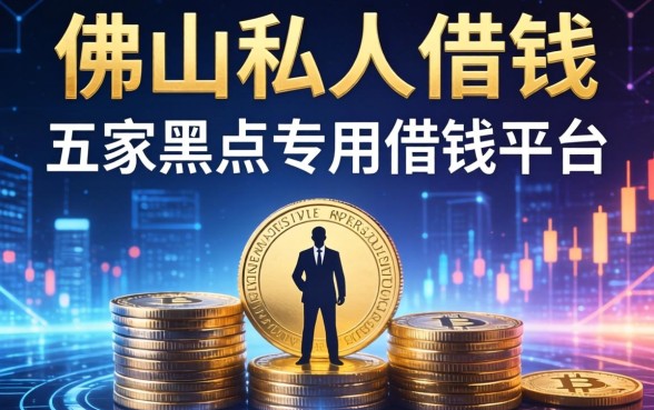 佛山私人借钱联系方式，解答五家黑户专用借钱平台