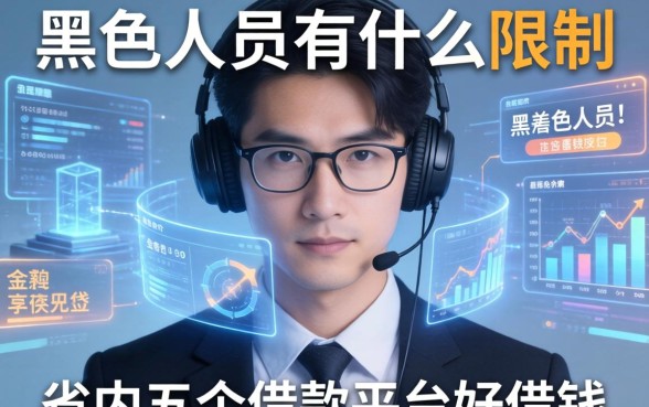黑名单人员有什么限制，省内五个借款平台好借钱